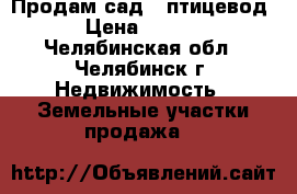 Продам сад! (птицевод-1) › Цена ­ 120 000 - Челябинская обл., Челябинск г. Недвижимость » Земельные участки продажа   